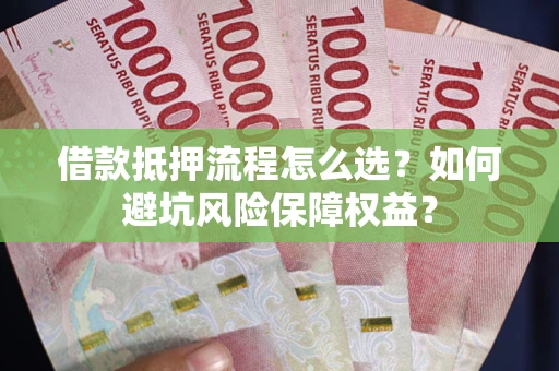 武汉借款抵押流程怎么选？如何避坑风险保障权益？
