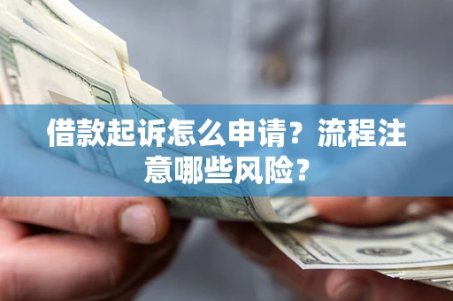 武汉借款起诉怎么申请？流程注意哪些风险？