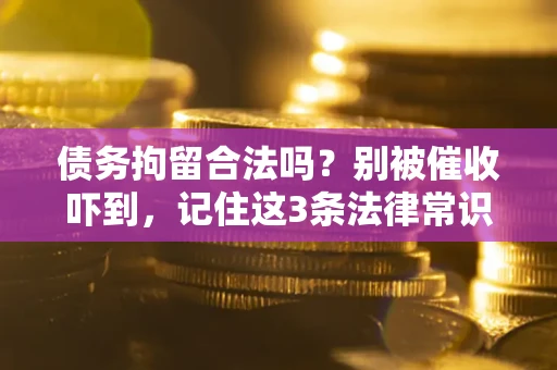 武汉债务拘留合法吗?别被催收吓到,记住这3条法律常识 武汉债务拘留合法吗?别被催收吓到,记住这3条法律常识