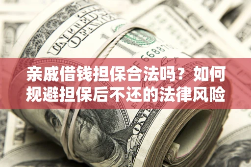 武汉亲戚借钱担保合法吗？如何规避担保后不还的法律风险？