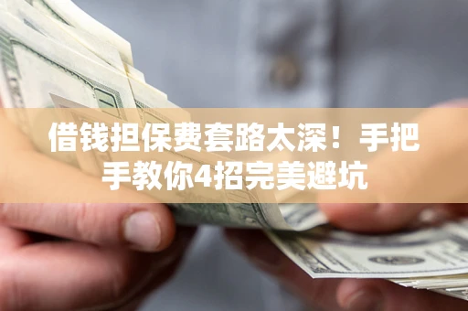 武汉借钱担保费套路太深！手把手教你4招完美避坑