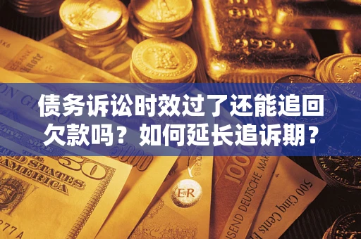 武汉债务诉讼时效过了还能追回欠款吗？如何延长追诉期？