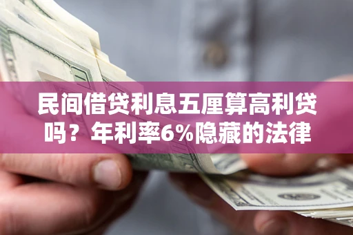 武汉民间借贷利息五厘算高利贷吗？年利率6%隐藏的法律风险全解析