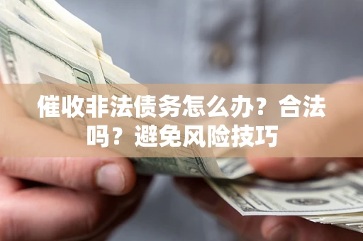 武汉催收非法债务怎么办？合法吗？避免风险技巧