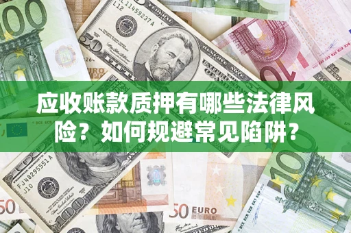 武汉应收账款质押有哪些法律风险？如何规避常见陷阱？