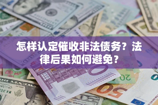 武汉怎样认定催收非法债务？法律后果如何避免？