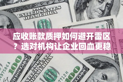武汉应收账款质押如何避开雷区？选对机构让企业回血更稳