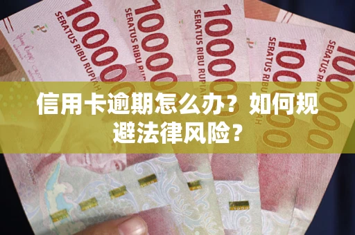 武汉信用卡逾期怎么办？如何规避法律风险？