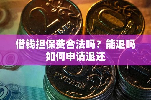 武汉借钱担保费合法吗？能退吗如何申请退还