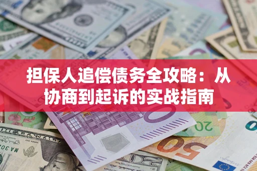 武汉担保人追偿债务全攻略:从协商到起诉的实战指南 武汉担保人追偿债务全攻略:从协商到起诉的实战指南