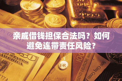 武汉亲戚借钱担保合法吗？如何避免连带责任风险？