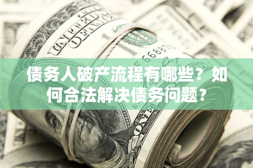 武汉债务人破产流程有哪些？如何合法解决债务问题？