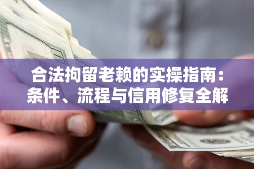 武汉合法拘留老赖的实操指南:条件、流程与信用修复全解析 武汉合法拘留老赖的实操指南:条件、流程与信用修复全解析