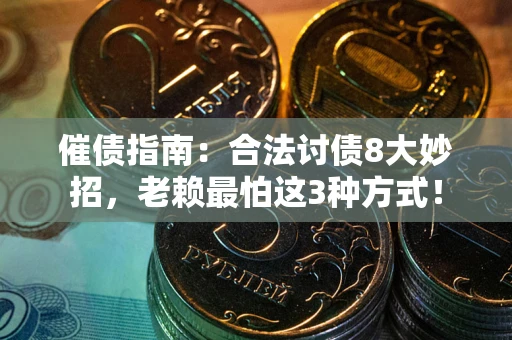 武汉催债指南：合法讨债8大妙招，老赖最怕这3种方式！