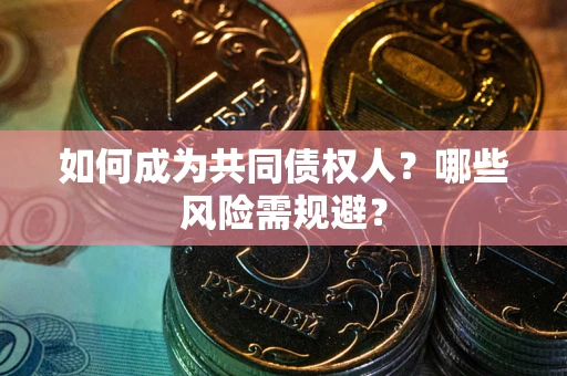 武汉如何成为共同债权人？哪些风险需规避？