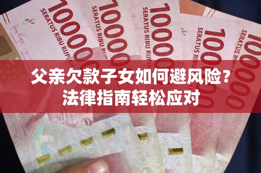 武汉父亲欠款子女如何避风险？法律指南轻松应对