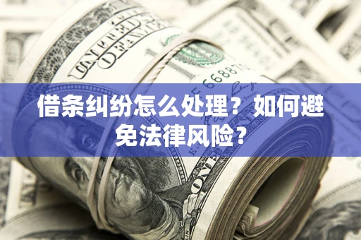 武汉借条纠纷怎么处理？如何避免法律风险？