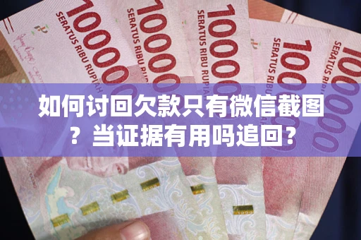 武汉如何讨回欠款只有微信截图？当证据有用吗追回？
