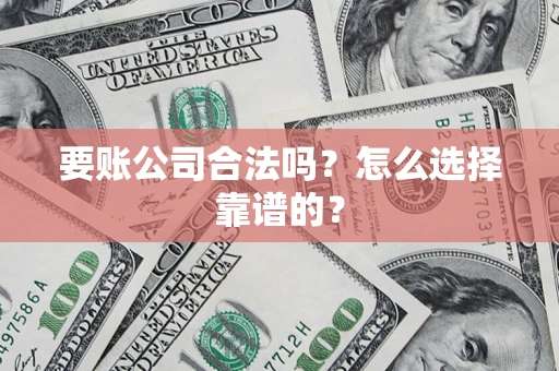 武汉要账公司合法吗？怎么选择靠谱的？