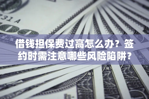 武汉借钱担保费过高怎么办？签约时需注意哪些风险陷阱？