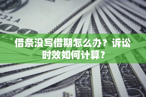 武汉借条没写借期怎么办？诉讼时效如何计算？