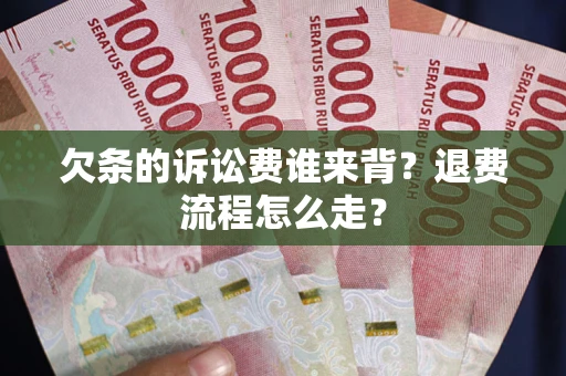 武汉欠条的诉讼费谁来背？退费流程怎么走？