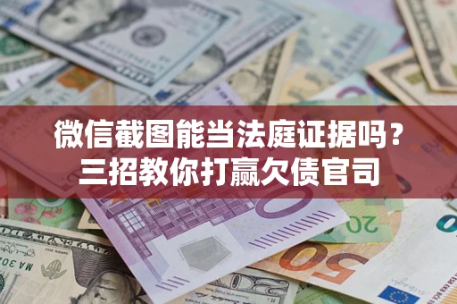 武汉微信截图能当法庭证据吗？三招教你打赢欠债官司