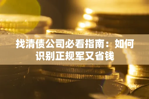 武汉找清债公司必看指南：如何识别正规军又省钱