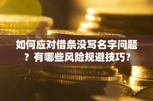 武汉如何应对借条没写名字问题？有哪些风险规避技巧？