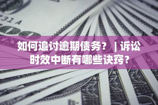 武汉如何追讨逾期债务？ | 诉讼时效中断有哪些诀窍？