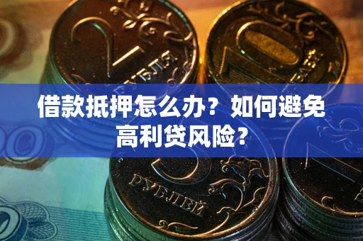 武汉借款抵押怎么办？如何避免高利贷风险？