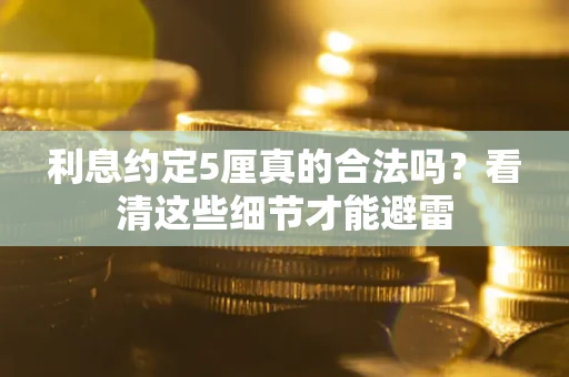 武汉利息约定5厘真的合法吗？看清这些细节才能避雷