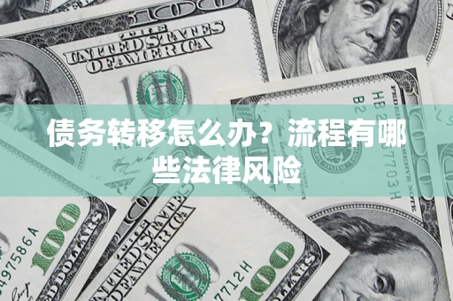 武汉债务转移怎么办？流程有哪些法律风险