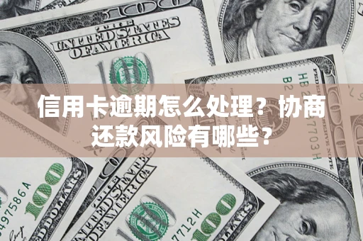 武汉信用卡逾期怎么处理？协商还款风险有哪些？